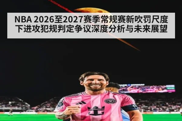 NBA 2026至2027赛季常规赛新吹罚尺度下进攻犯规判定争议深度分析与未来展望