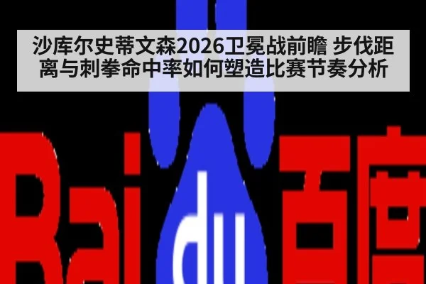 沙库尔史蒂文森2026卫冕战前瞻 步伐距离与刺拳命中率如何塑造比赛节奏分析